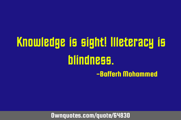 Knowledge is sight! Illeteracy is