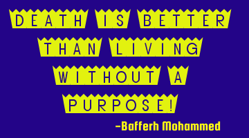 Death is better than Living without a purpose!