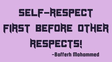 Self-respect first before other respects!