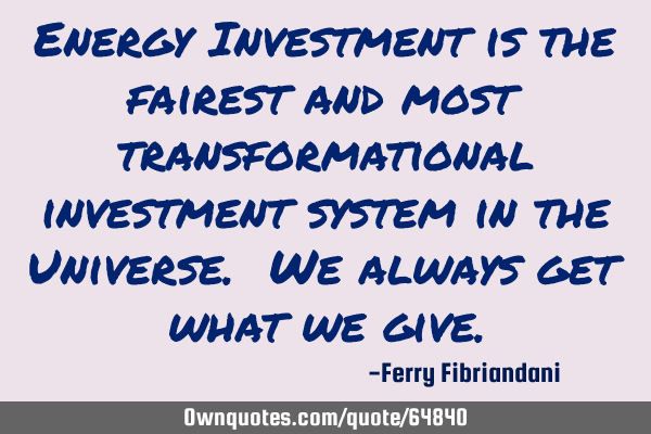 Energy Investment is the fairest and most transformational investment system in the Universe. We