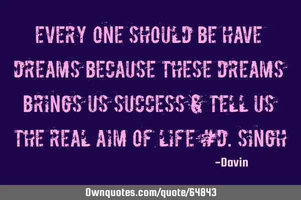 Every one should be have dreams because these dreams brings us success & tell us the real aim of