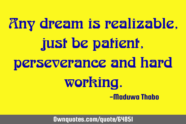 Any dream is realizable, just be patient, perseverance and hard