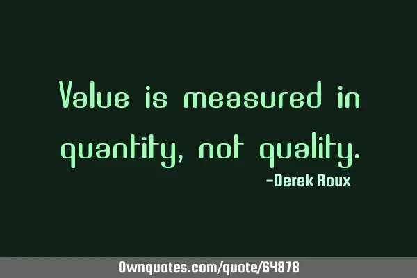 Value is measured in quantity, not