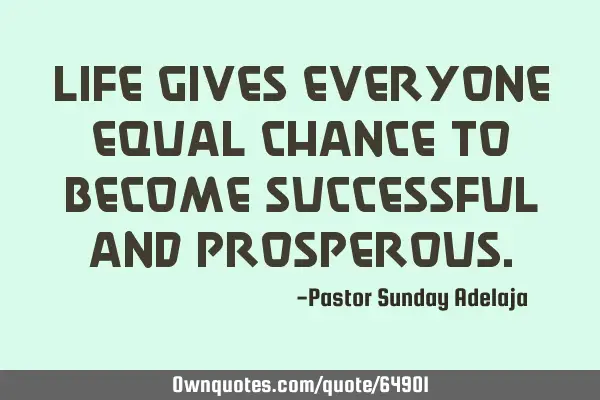Life gives everyone equal chance to become successful and