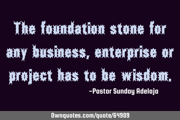 The foundation stone for any business, enterprise or project has to be
