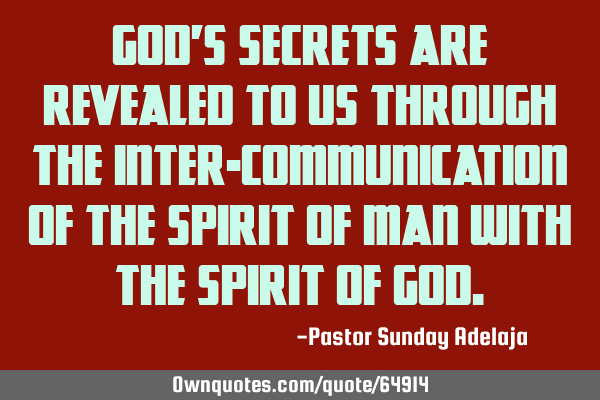 God’s secrets are revealed to us through the inter-communication of the spirit of man with the S