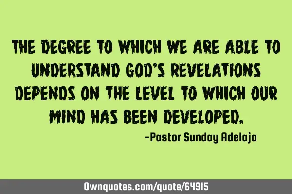 The degree to which we are able to understand God’s revelations depends on the level to which our