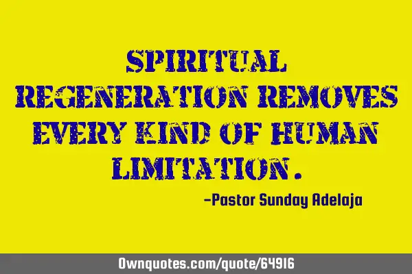 Spiritual regeneration removes every kind of human