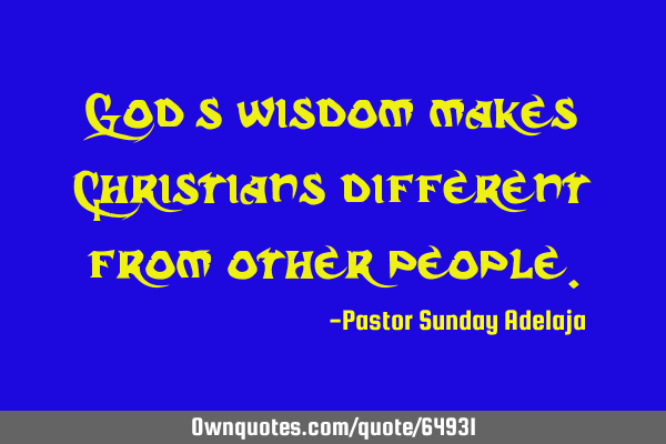 God’s wisdom makes Christians different from other