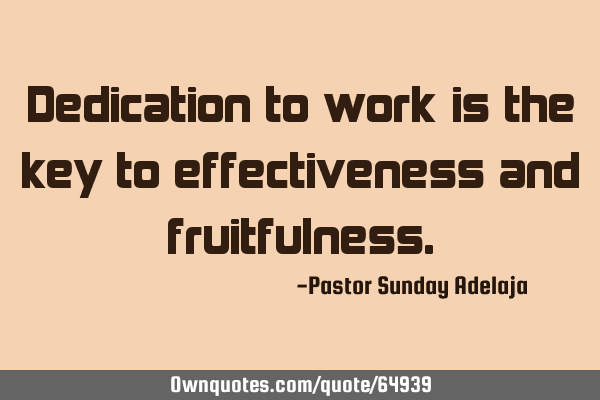 Dedication to work is the key to effectiveness and