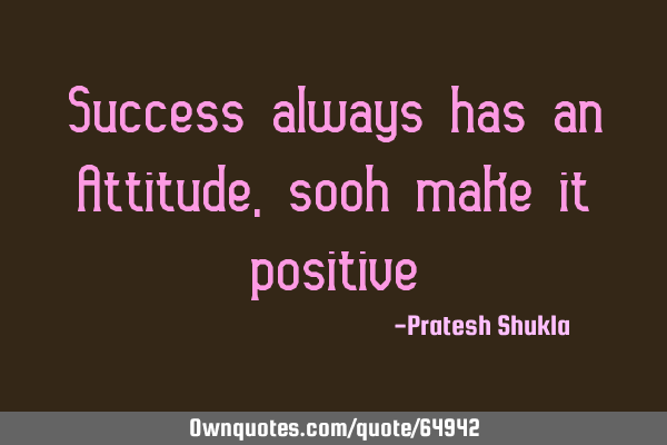 Success always has an Attitude , sooh make it