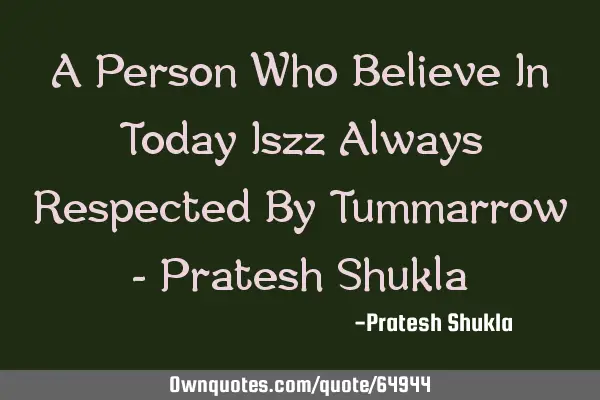 A Person Who Believe In Today Iszz Always Respected By Tummarrow - Pratesh S