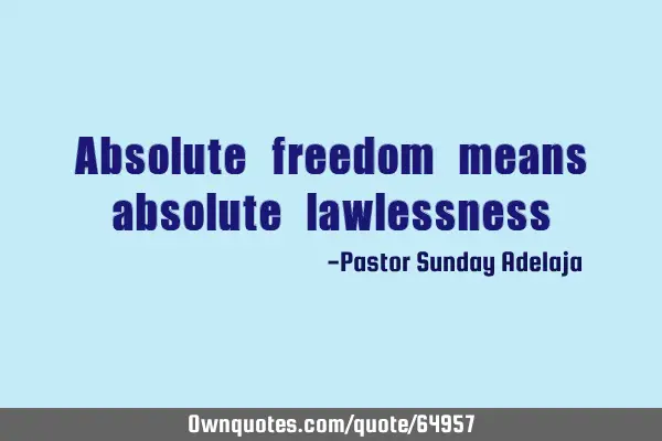 Absolute freedom means absolute