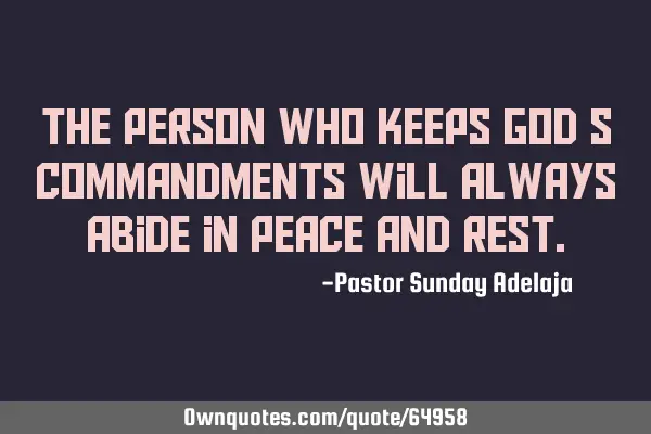 The person who keeps God’s commandments will always abide in peace and