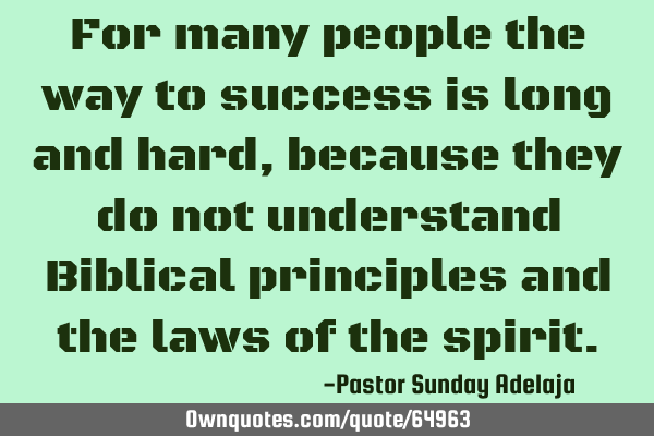 For many people the way to success is long and hard, because they do not understand Biblical