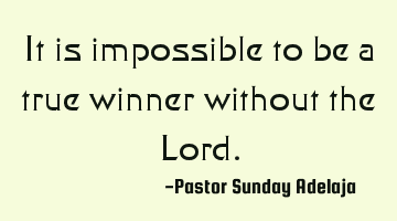 It is impossible to be a true winner without the Lord.