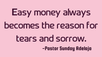 Easy money always becomes the reason for tears and sorrow.