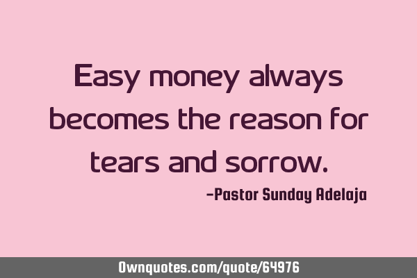 Easy money always becomes the reason for tears and