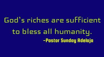 God’s riches are sufficient to bless all humanity.