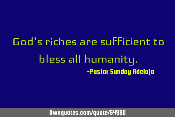 God’s riches are sufficient to bless all