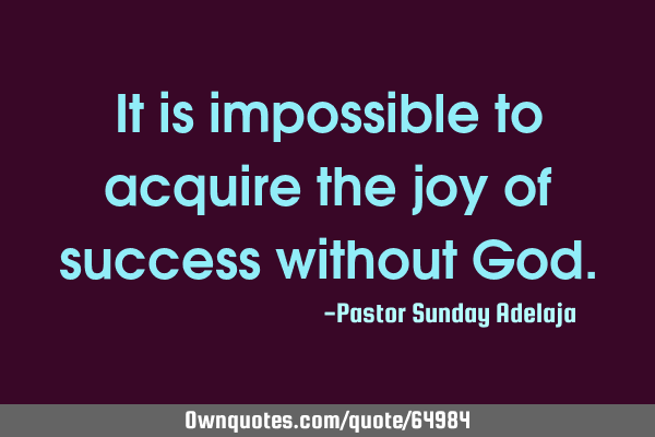 It is impossible to acquire the joy of success without G