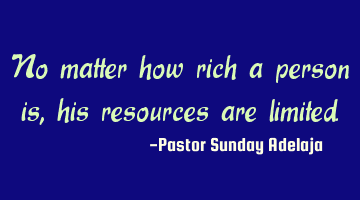 No matter how rich a person is, his resources are limited.