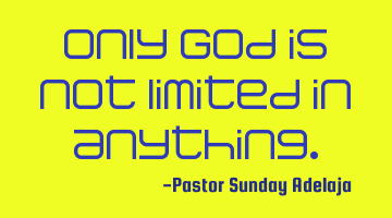 Only God is not limited in anything.