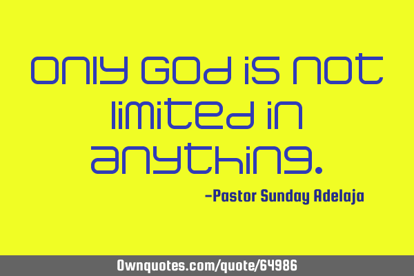 Only God is not limited in