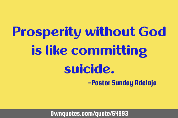Prosperity without God is like committing