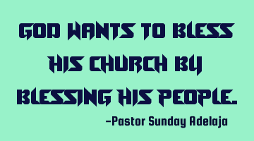 God wants to bless His church by blessing His people.