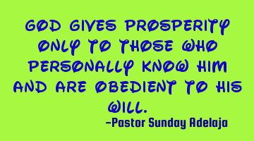 God gives prosperity only to those who personally know him and are obedient to His will.