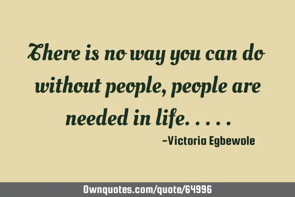 There is no way you can do without people, people are needed in