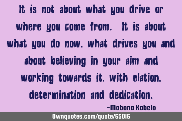 It is not about what you drive or where you come from. It is about what you do now, what drives you