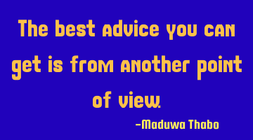 The best advice you can get is from another point of view.