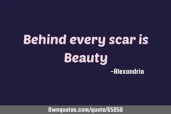 Behind every scar is B