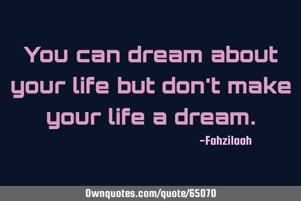 You can dream about your life but don