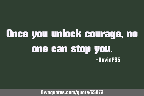 Once you unlock courage, no one can stop