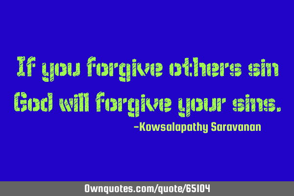 If you forgive others sin God will forgive your