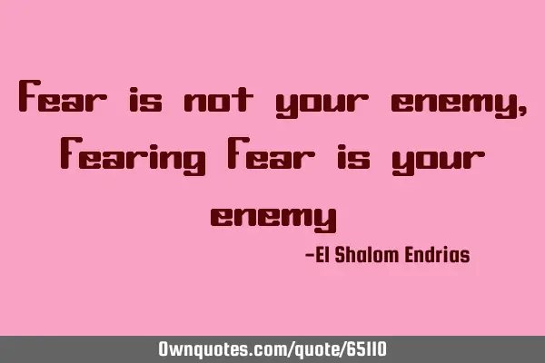 Fear is not your enemy, fearing fear is your