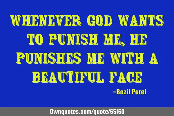 Whenever god wants to punish me,he punishes me with a beautiful