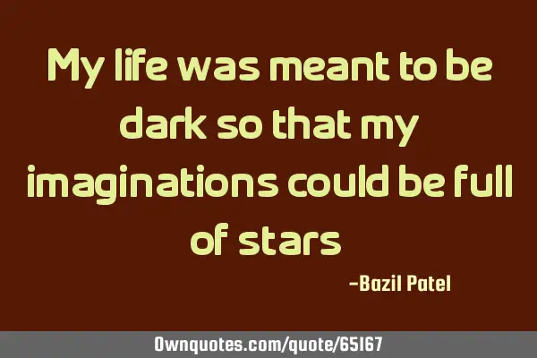 My life was meant to be dark so that my imaginations could be full of stars -