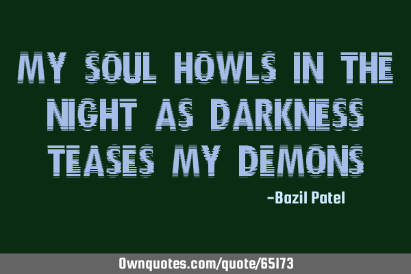 My soul howls in the night as darkness teases my