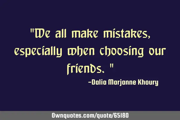 We all make mistakes, especially when choosing our