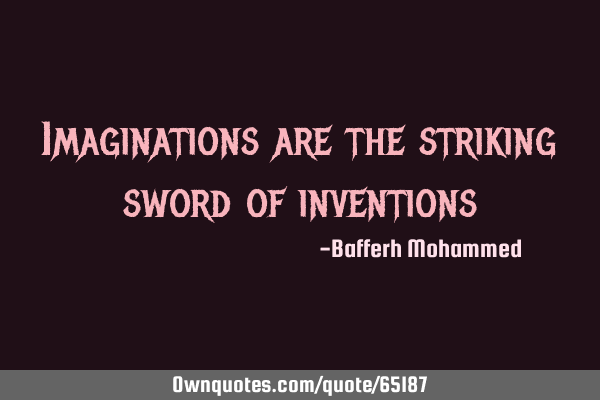 Imaginations are the striking sword of