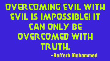 Overcoming evil with evil is impossible! It can Only be overcomed with truth.