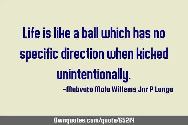 Life is like a ball which has no specific direction when kicked