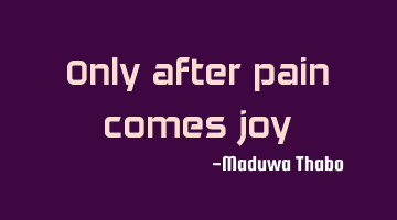 Only after pain comes joy