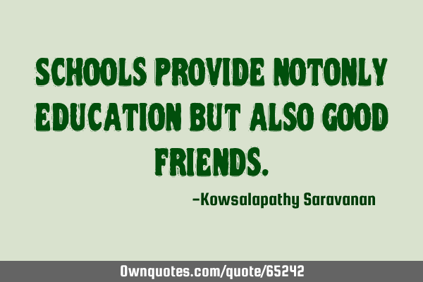 Schools provide notonly education but also good