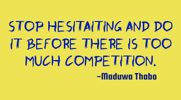 Stop hesitaiting and do it before there is too much competition.