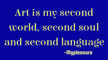 Art is my second world, second soul and second language